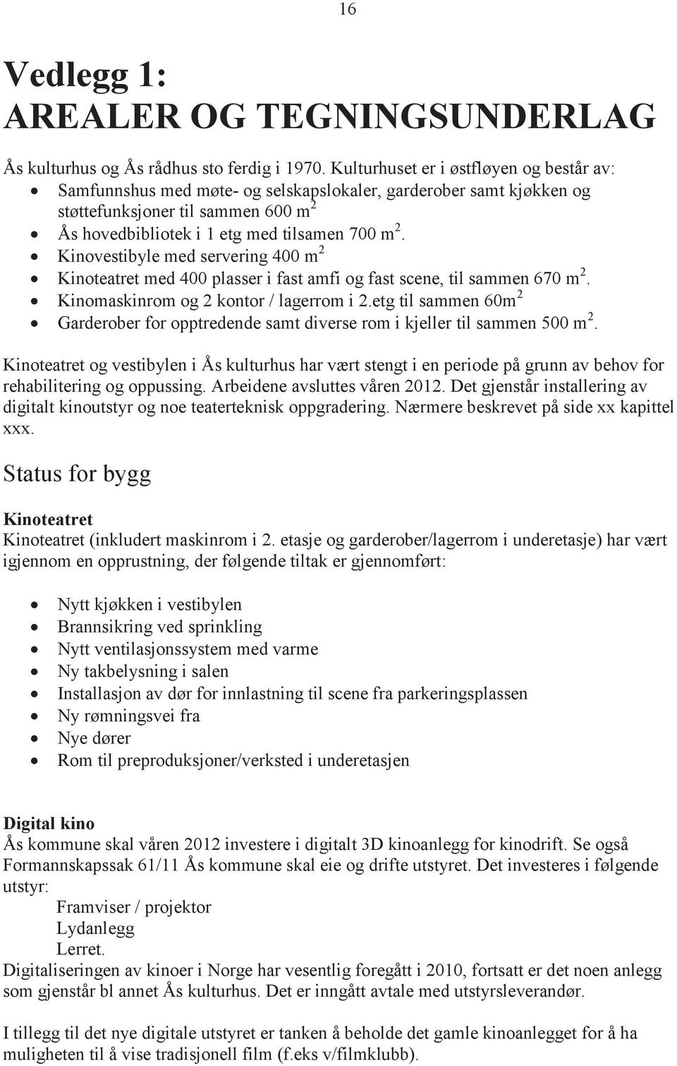 Kinovestibyle med servering 400 m 2 Kinoteatret med 400 plasser i fast amfi og fast scene, til sammen 670 m 2. Kinomaskinrom og 2 kontor / lagerrom i 2.