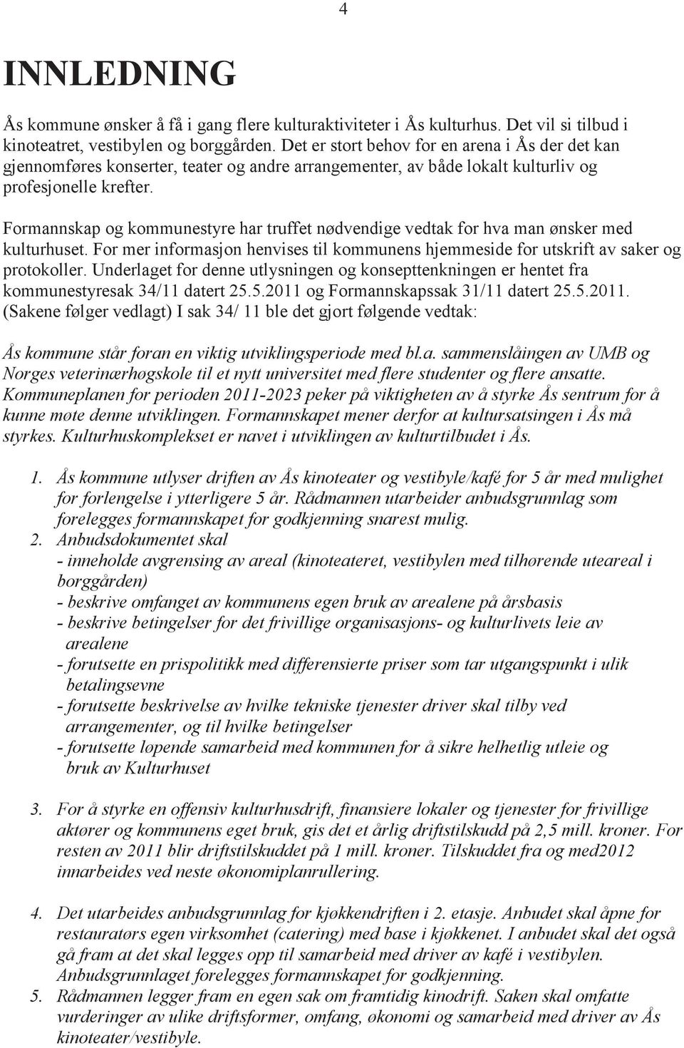 Formannskap og kommunestyre har truffet nødvendige vedtak for hva man ønsker med kulturhuset. For mer informasjon henvises til kommunens hjemmeside for utskrift av saker og protokoller.