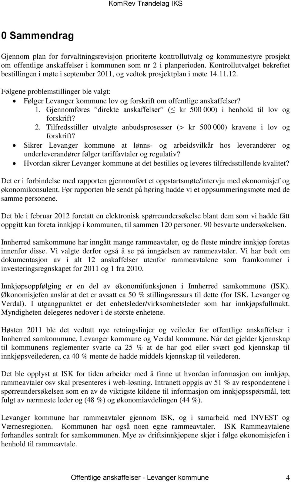 Følgene problemstillinger ble valgt: Følger Levanger kommune lov og forskrift om offentlige anskaffelser? 1. Gjennomføres direkte anskaffelser ( kr 500 000) i henhold til lov og forskrift? 2.