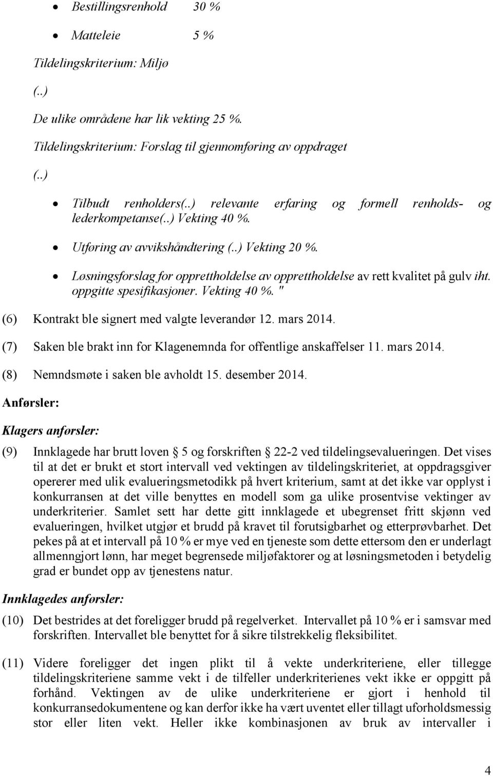 Løsningsforslag for opprettholdelse av opprettholdelse av rett kvalitet på gulv iht. oppgitte spesifikasjoner. Vekting 40 %. " (6) Kontrakt ble signert med valgte leverandør 12. mars 2014.