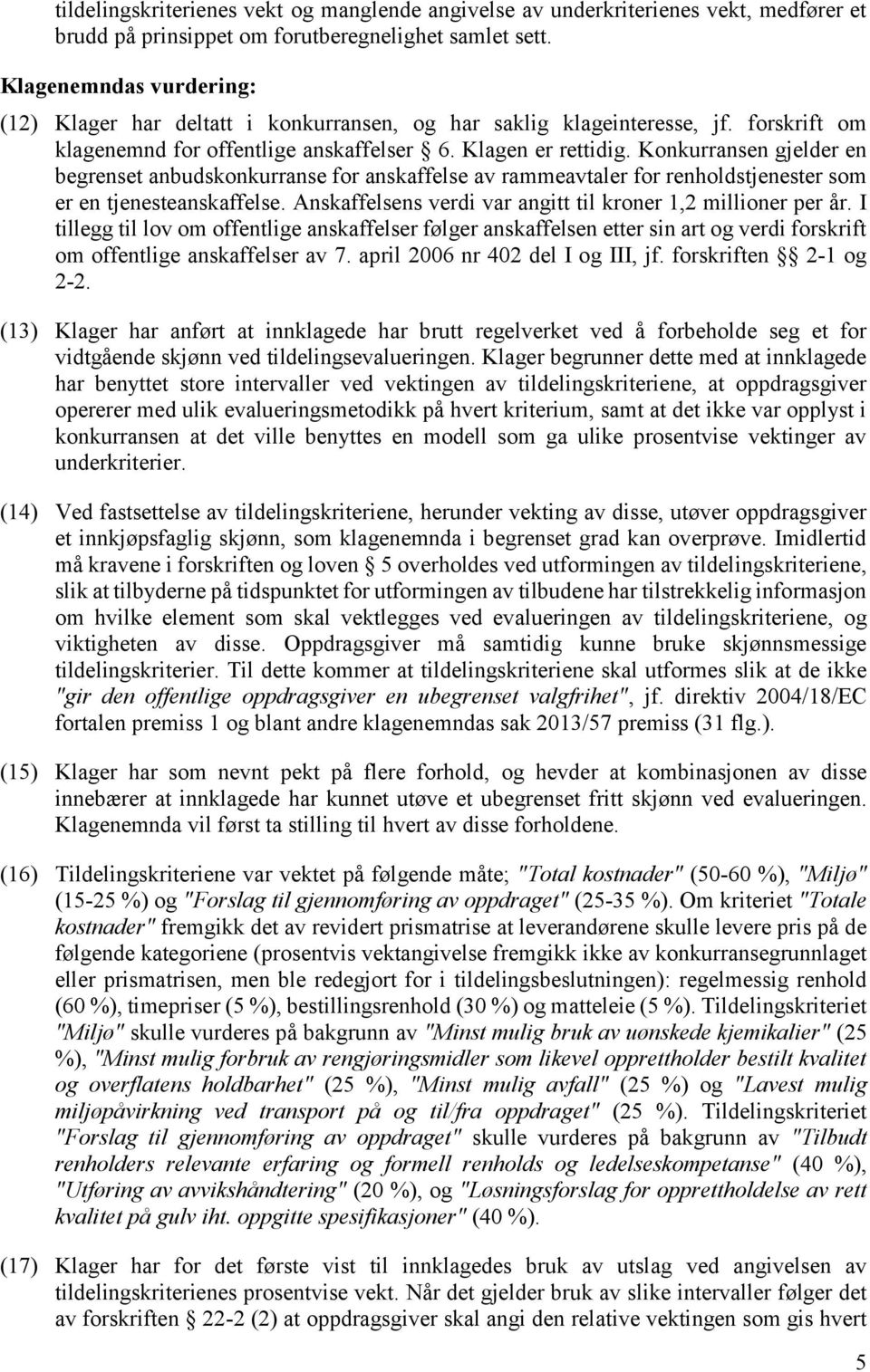 Konkurransen gjelder en begrenset anbudskonkurranse for anskaffelse av rammeavtaler for renholdstjenester som er en tjenesteanskaffelse. Anskaffelsens verdi var angitt til kroner 1,2 millioner per år.