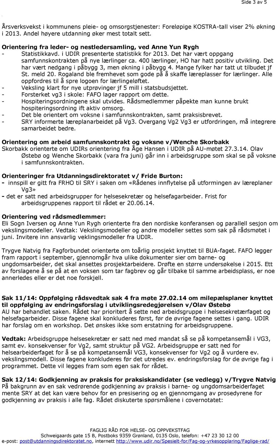 400 lærlinger, HO har hatt positiv utvikling. Det har vært nedgang i påbygg 3, men økning i påbygg 4. Mange fylker har tatt ut tilbudet jf St. meld 20.