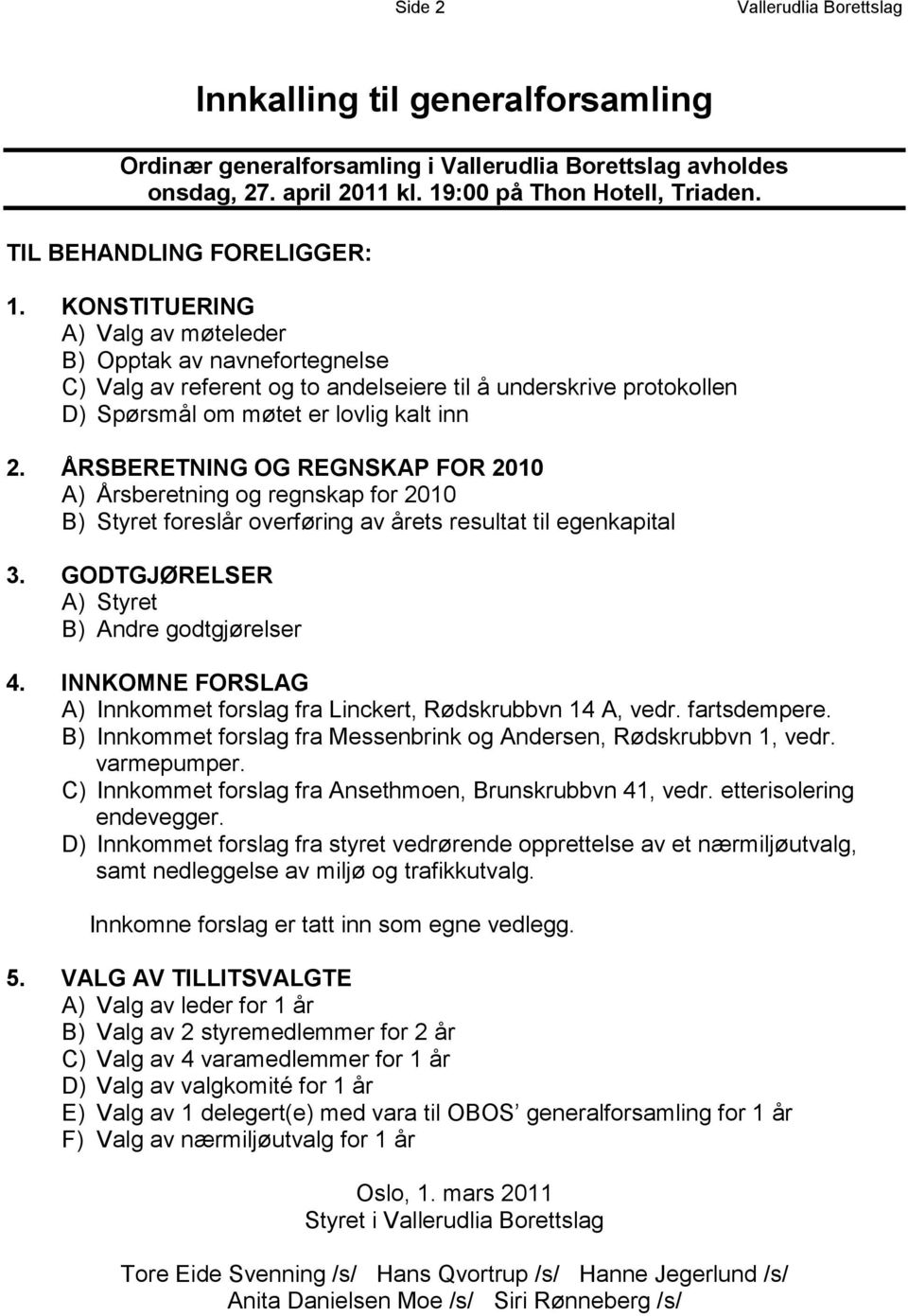 KONSTITUERING A) Valg av møteleder B) Opptak av navnefortegnelse C) Valg av referent og to andelseiere til å underskrive protokollen D) Spørsmål om møtet er lovlig kalt inn 2.