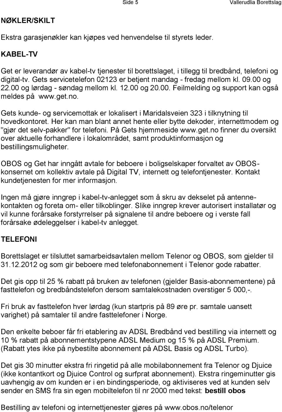 00 og lørdag - søndag mellom kl. 12.00 og 20.00. Feilmelding og support kan også meldes på www.get.no. Gets kunde- og servicemottak er lokalisert i Maridalsveien 323 i tilknytning til hovedkontoret.