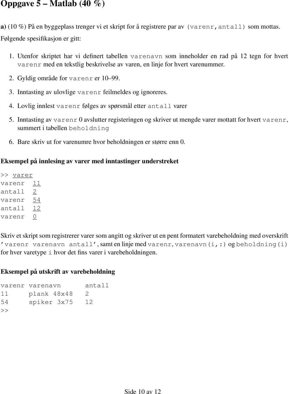 Gyldig område for varenr er 10 99. 3. Inntasting av ulovlige varenr feilmeldes og ignoreres. 4. Lovlig innlest varenr følges av spørsmål etter antall varer 5.