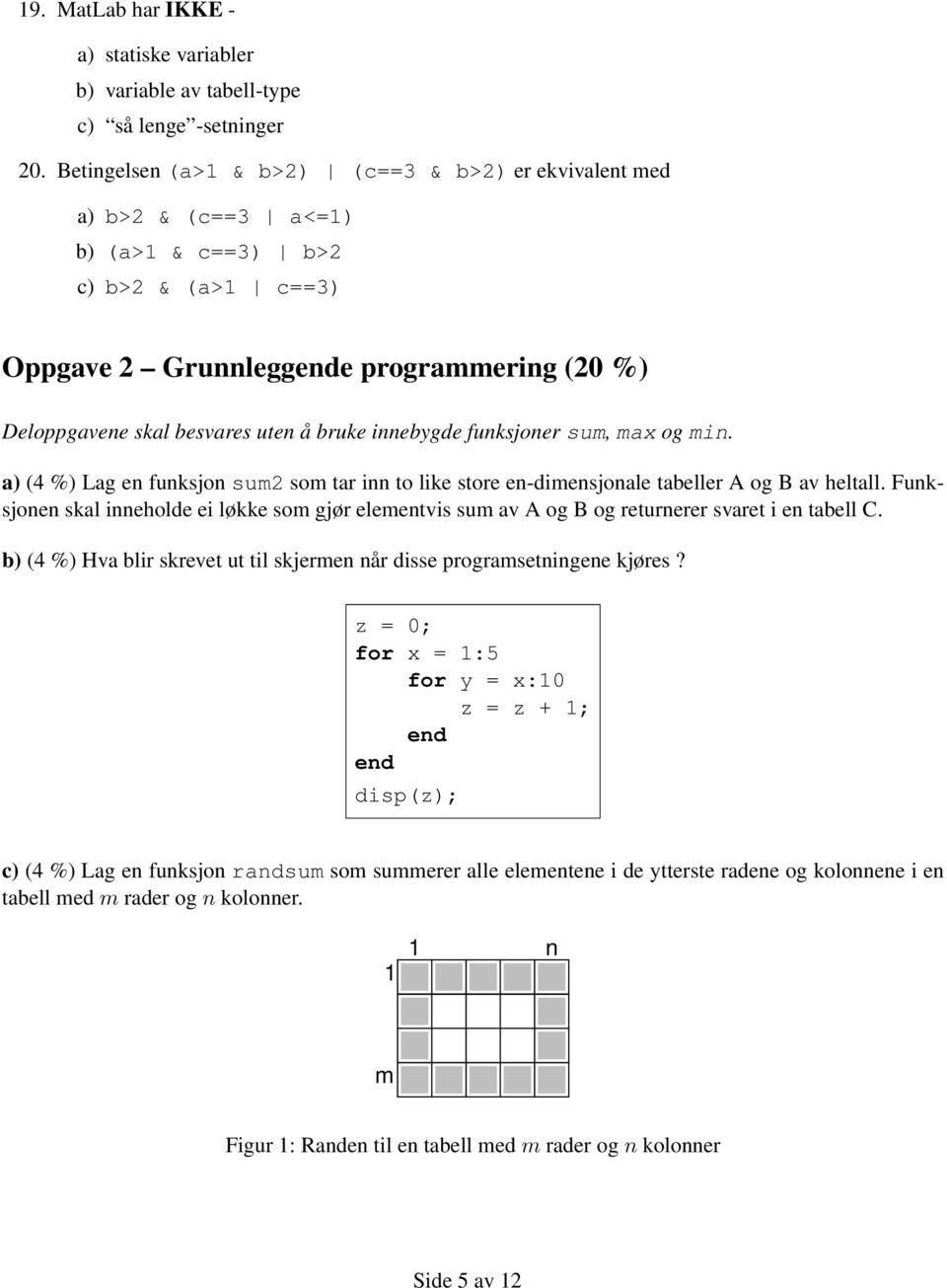 bruke innebygde funksjoner sum, max og min. a) (4 %) Lag en funksjon sum2 som tar inn to like store en-dimensjonale tabeller A og B av heltall.