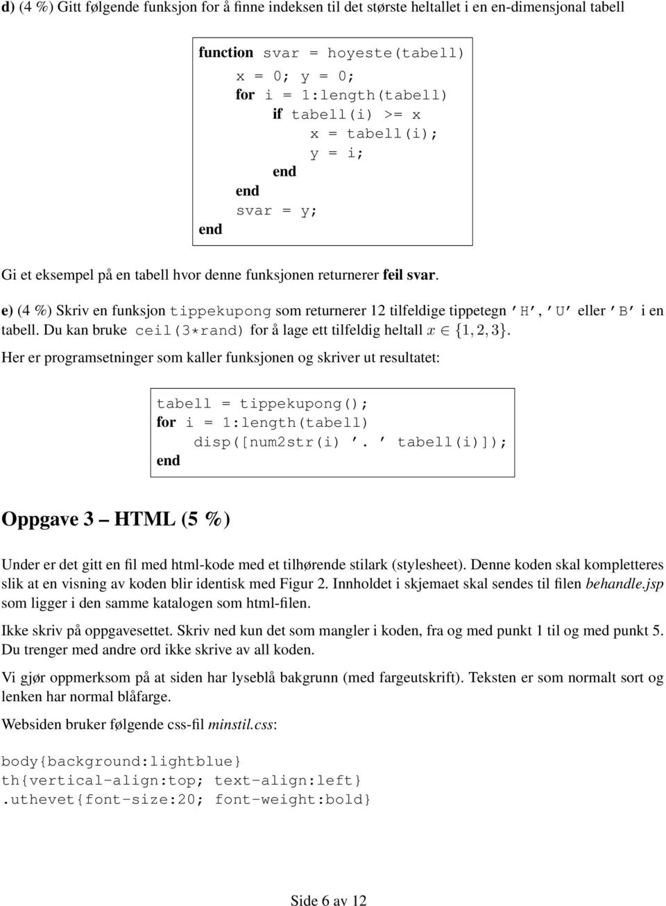 e) (4 %) Skriv en funksjon tippekupong som returnerer 12 tilfeldige tippetegn H, U eller B i en tabell. Du kan bruke ceil(3*rand) for å lage ett tilfeldig heltall x {1, 2, 3}.