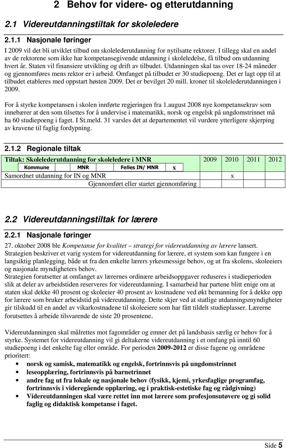 Utdanningen skal tas over 18-24 måneder og gjennomføres mens rektor er i arbeid. Omfanget på tilbudet er 30 studiepoeng. Det er lagt opp til at tilbudet etableres med oppstart høsten 2009.