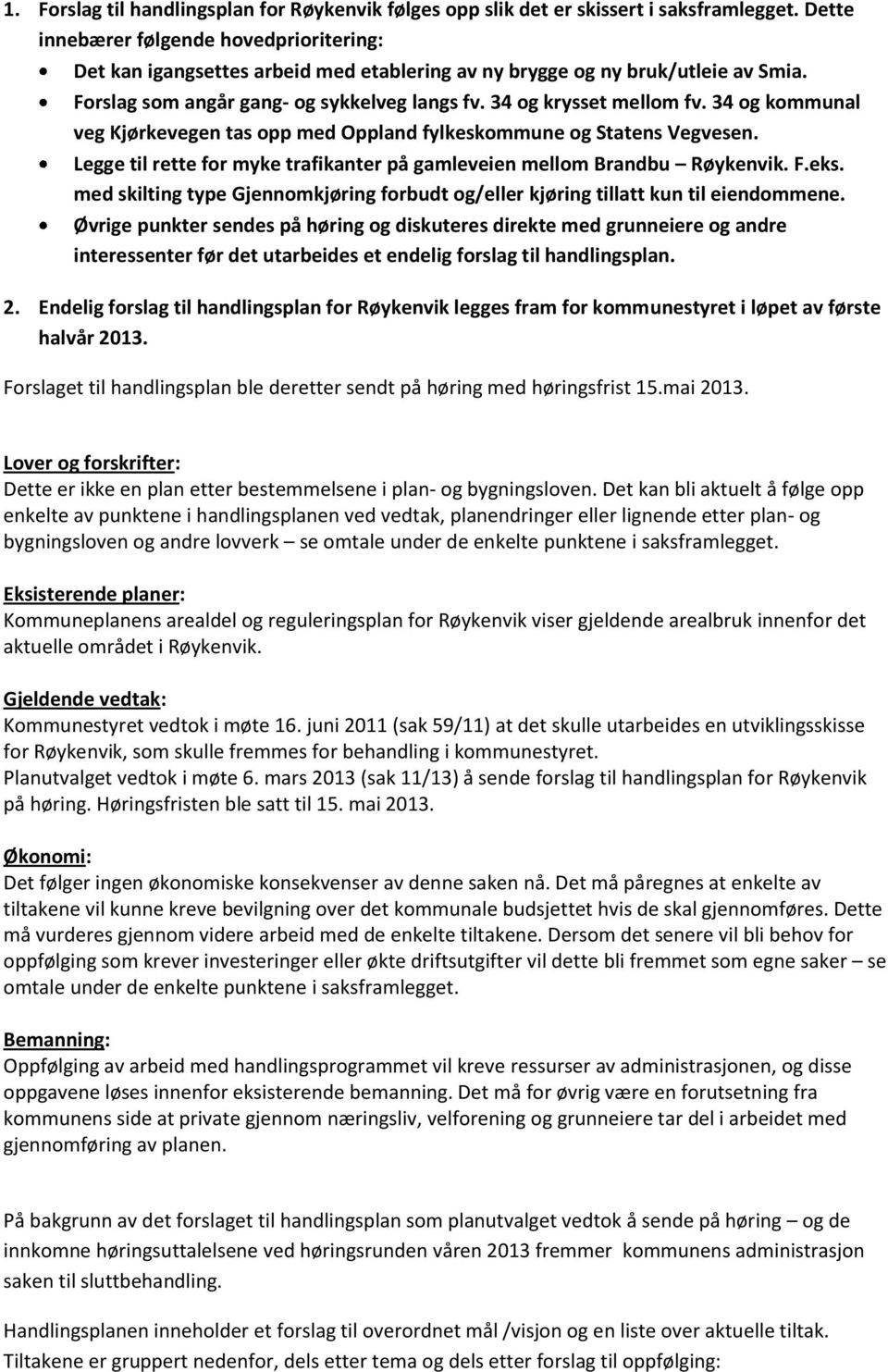 34 og kommunal veg Kjørkevegen tas opp med Oppland fylkeskommune og Statens Vegvesen. Legge til rette for myke trafikanter på gamleveien mellom Brandbu Røykenvik. F.eks.