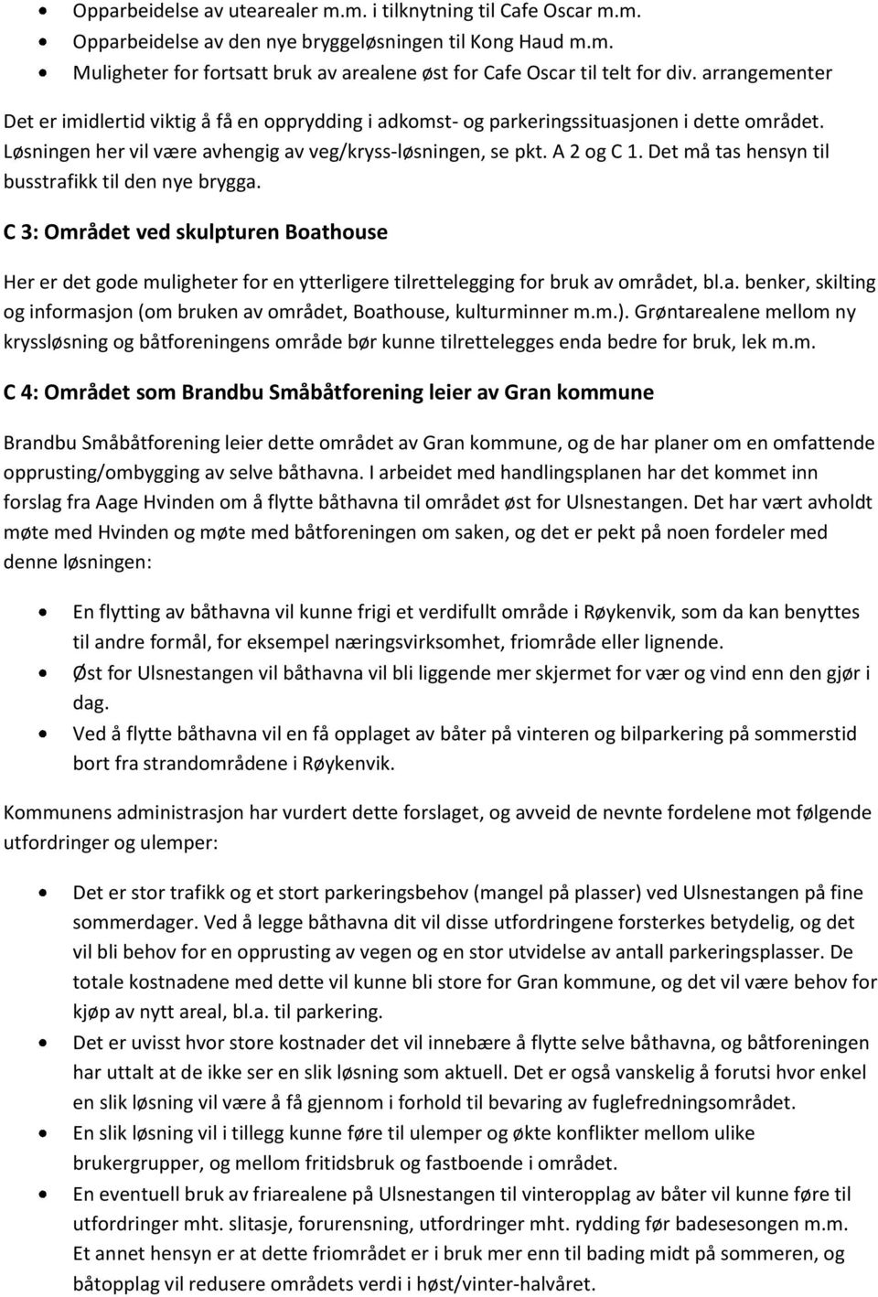 Det må tas hensyn til busstrafikk til den nye brygga. C 3: Området ved skulpturen Boathouse Her er det gode muligheter for en ytterligere tilrettelegging for bruk av området, bl.a. benker, skilting og informasjon (om bruken av området, Boathouse, kulturminner m.