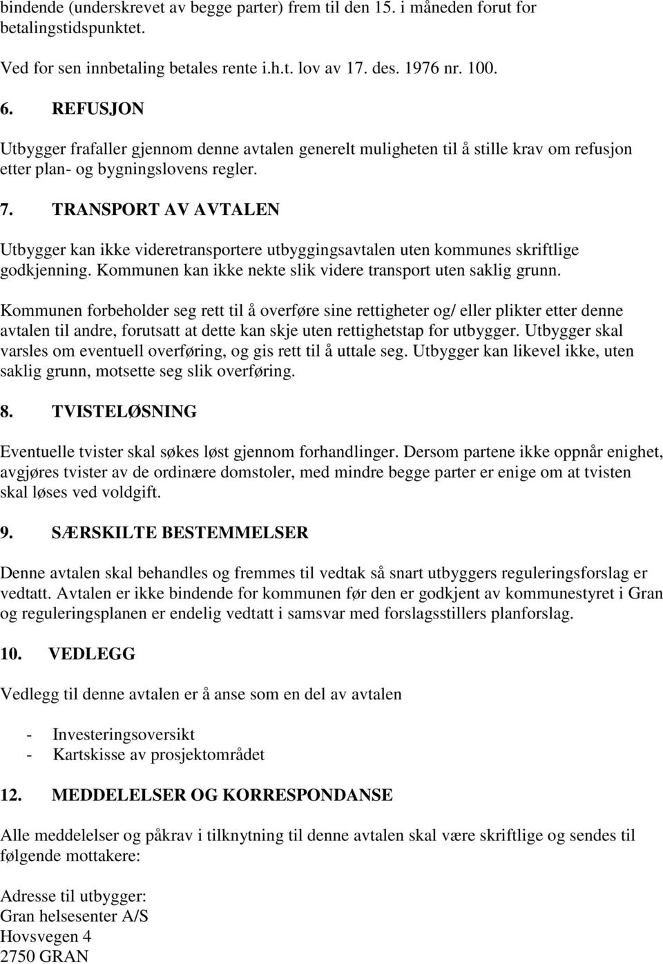 TRANSPORT AV AVTALEN Utbygger kan ikke videretransportere utbyggingsavtalen uten kommunes skriftlige godkjenning. Kommunen kan ikke nekte slik videre transport uten saklig grunn.