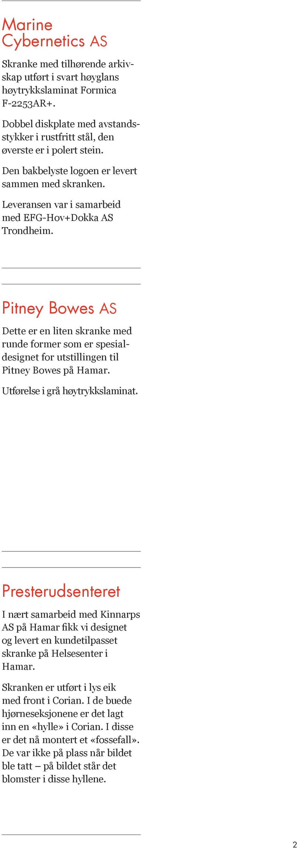 Pitney Bowes AS Dette er en liten skranke med runde former som er spesialdesignet for utstillingen til Pitney Bowes på Hamar. Utførelse i grå høytrykkslaminat.