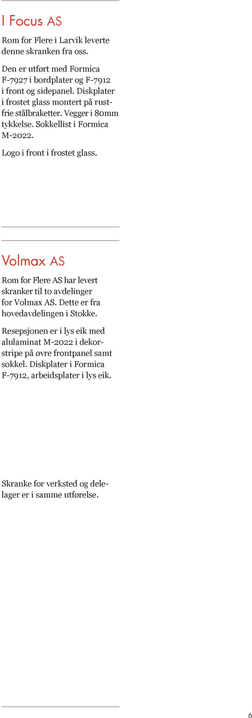 Volmax AS Rom for Flere AS har levert skranker til to avdelinger for Volmax AS. Dette er fra hovedavdelingen i Stokke.