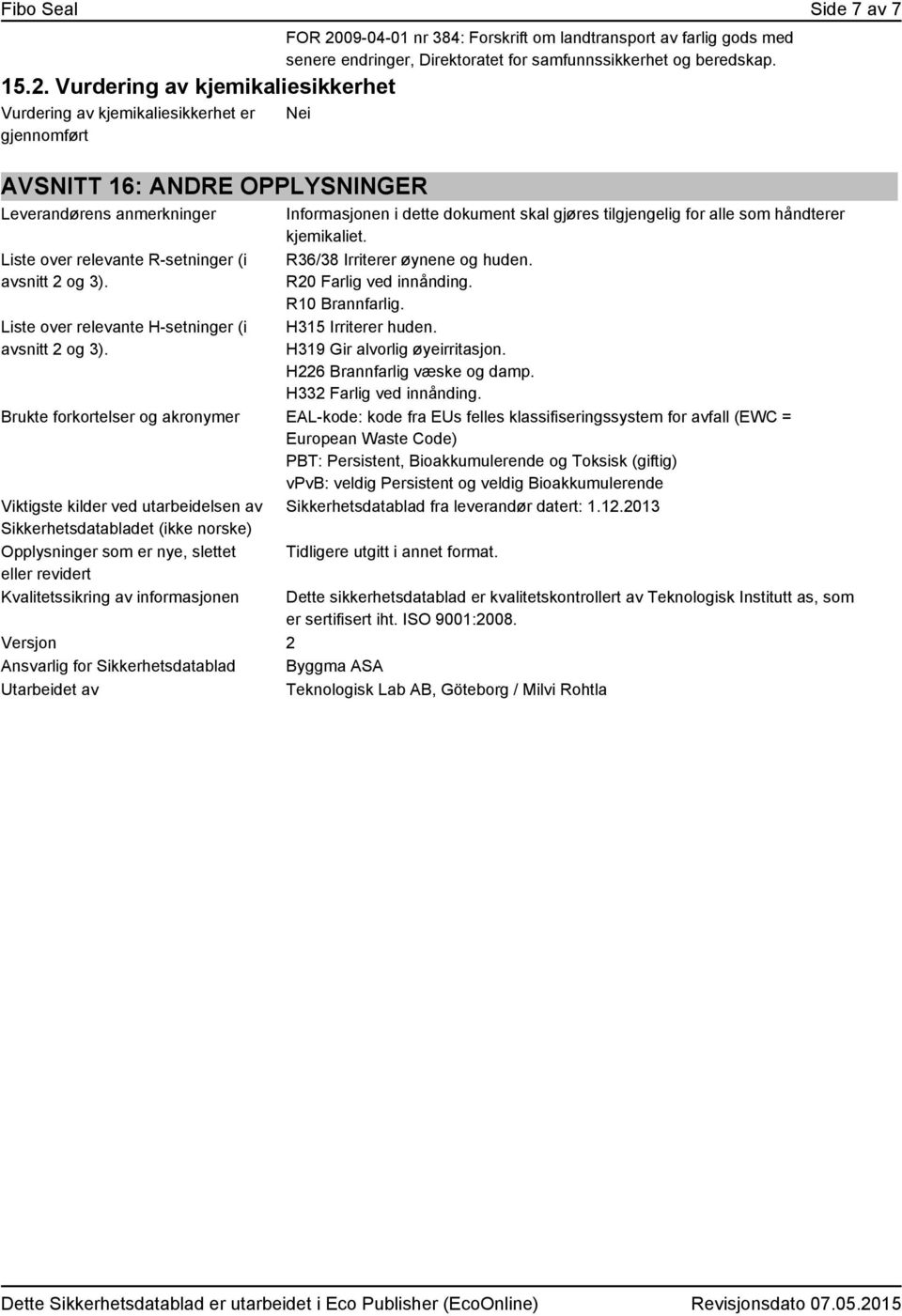 samfunnssikkerhet og beredskap. Nei AVSNITT 16: ANDRE OPPLYSNINGER Leverandørens anmerkninger Liste over relevante R-setninger (i avsnitt 2 og 3). Liste over relevante H-setninger (i avsnitt 2 og 3).