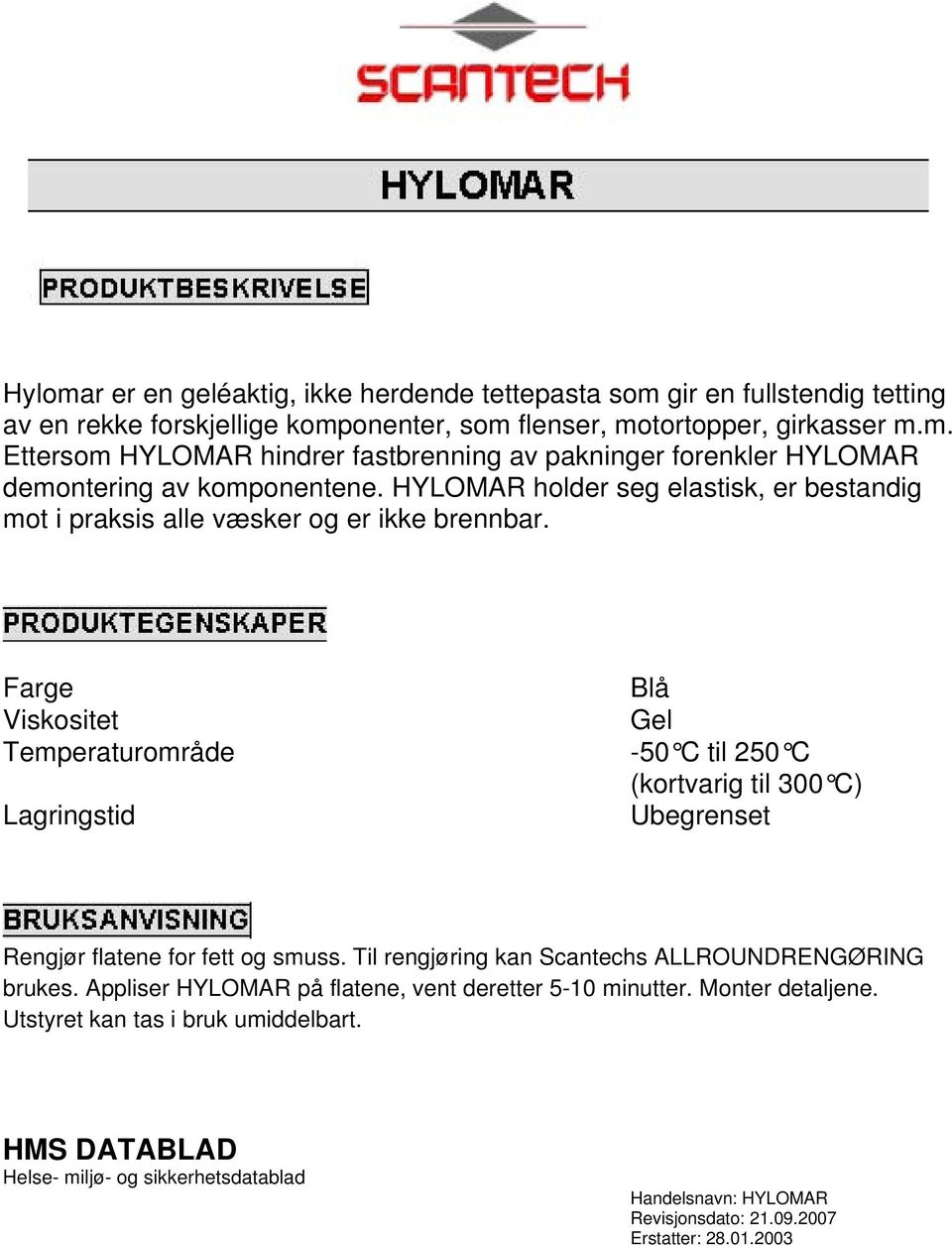 Farge Blå Viskositet Gel Temperaturområde -50 C til 250 C (kortvarig til 300 C) Lagringstid Ubegrenset Rengjør flatene for fett og smuss. Til rengjøring kan Scantechs ALLROUNDRENGØRING brukes.