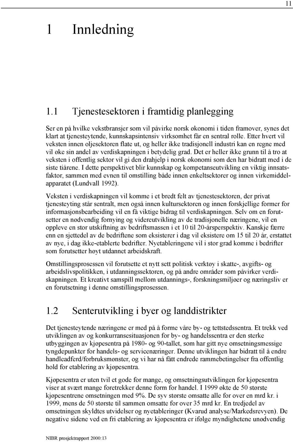 sentral rolle. Etter hvert vil veksten innen oljesektoren flate ut, og heller ikke tradisjonell industri kan en regne med vil øke sin andel av verdiskapningen i betydelig grad.