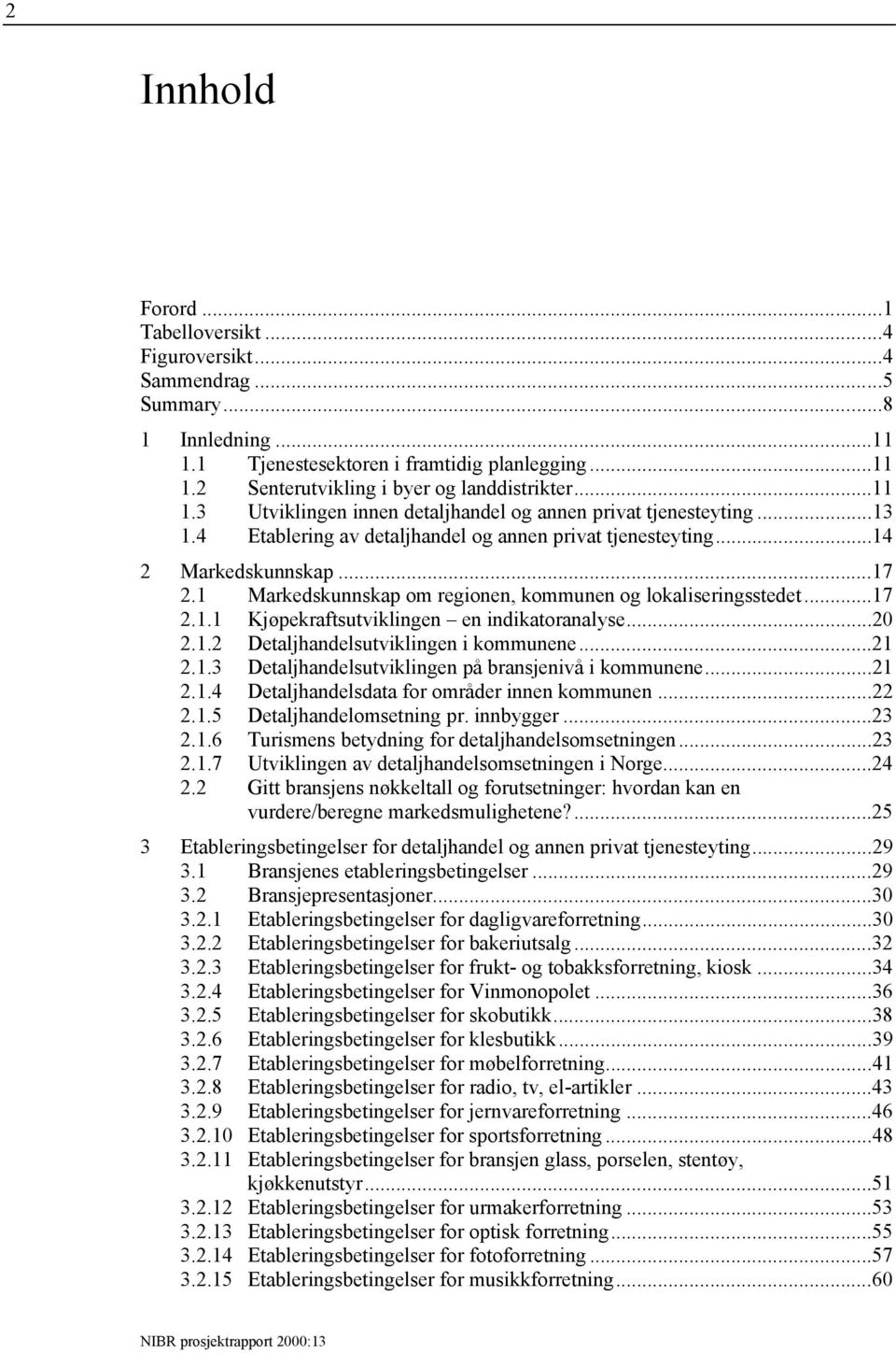 1 Markedskunnskap om regionen, kommunen og lokaliseringsstedet...17 2.1.1 Kjøpekraftsutviklingen en indikatoranalyse...20 2.1.2 Detaljhandelsutviklingen i kommunene...21 2.1.3 Detaljhandelsutviklingen på bransjenivå i kommunene.