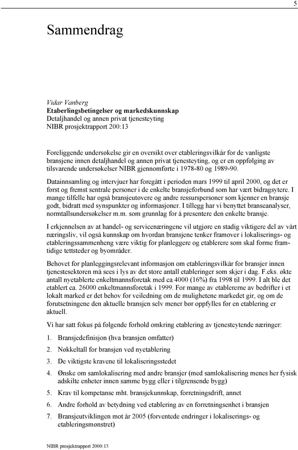 Datainnsamling og intervjuer har foregått i perioden mars 1999 til april 2000, og det er først og fremst sentrale personer i de enkelte bransjeforbund som har vært bidragsytere.