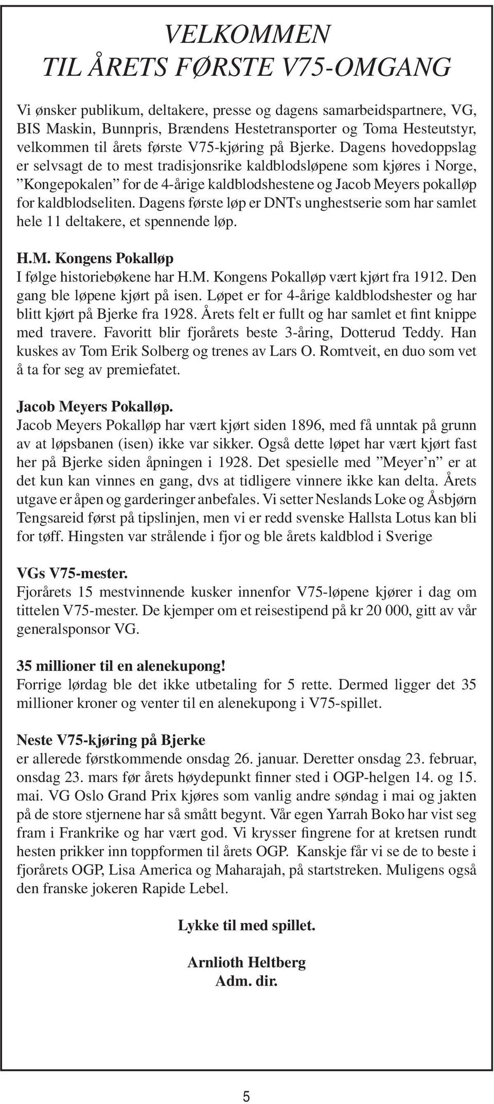 Dagens hovedoppslag er selvsagt de to mest tradisjonsrike kaldblodsløpene som kjøres i Norge, Kongepokalen for de 4-årige kaldblodshestene og Jacob Meyers pokalløp for kaldblodseliten.