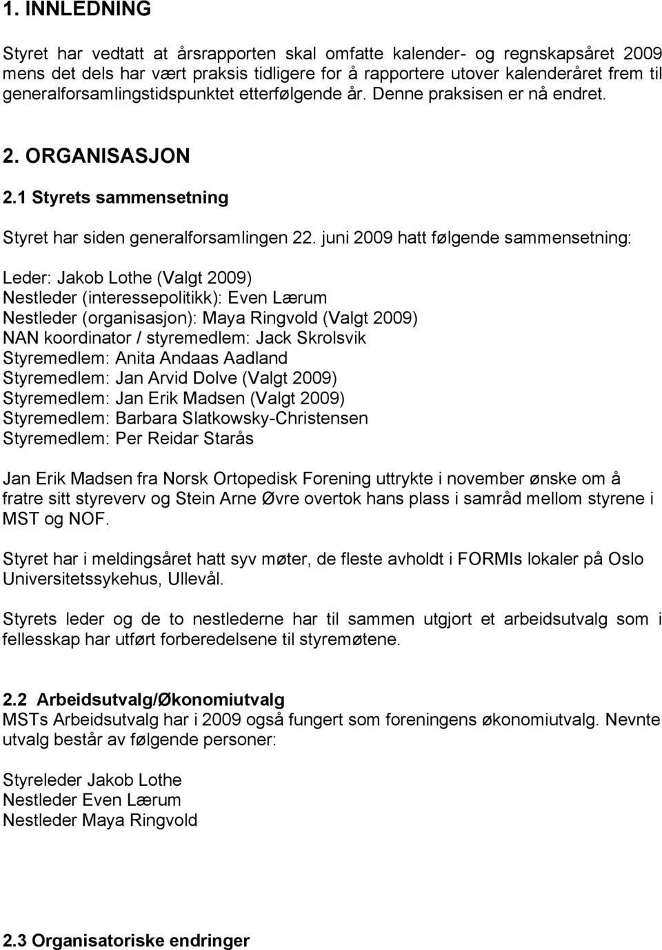 juni 2009 hatt følgende sammensetning: Leder: Jakob Lothe (Valgt 2009) Nestleder (interessepolitikk): Even Lærum Nestleder (organisasjon): Maya Ringvold (Valgt 2009) NAN koordinator / styremedlem: