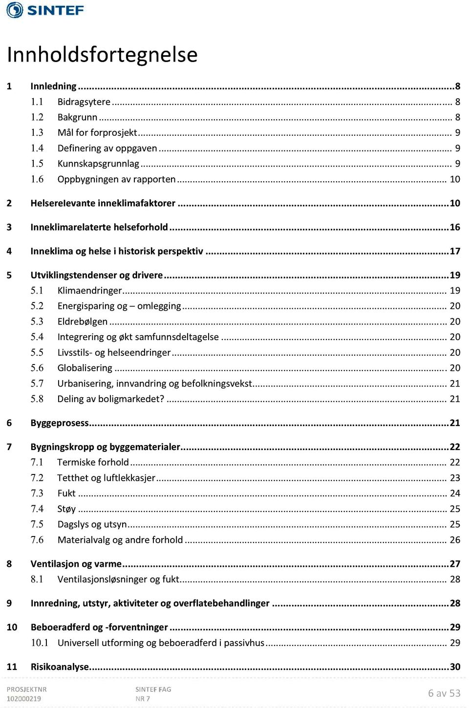 1 Klimaendringer... 19 5.2 Energisparingog omlegging... 20 5.3 Eldrebølgen... 20 5.4 Integreringogøkt samfunnsdeltagelse... 20 5.5 Livsstils oghelseendringer... 20 5.6 Globalisering.... 20 5.7 Urbanisering,innvandringogbefolkningsvekst.