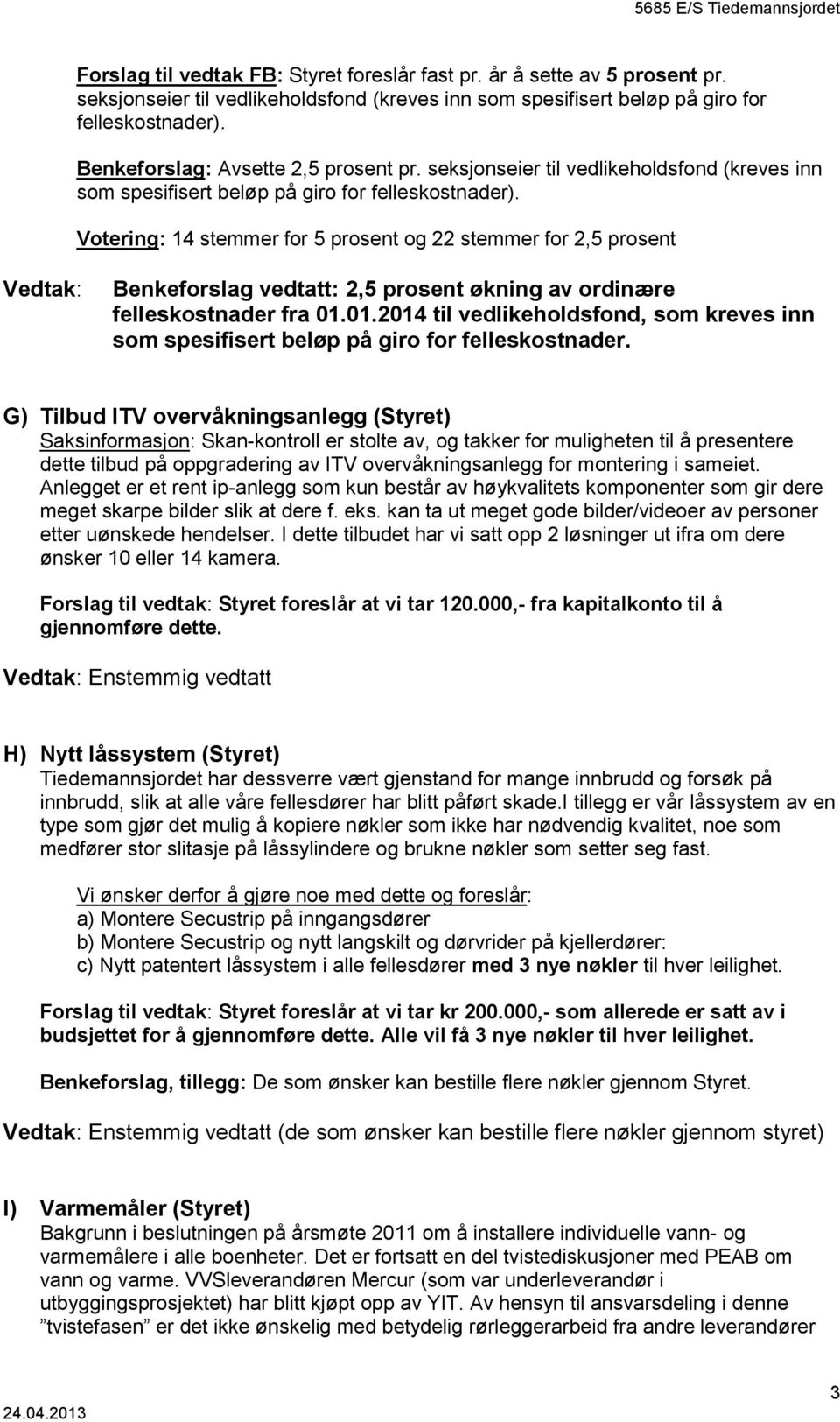 Votering: 14 stemmer for 5 prosent og 22 stemmer for 2,5 prosent Vedtak: Benkeforslag vedtatt: 2,5 prosent økning av ordinære felleskostnader fra 01.