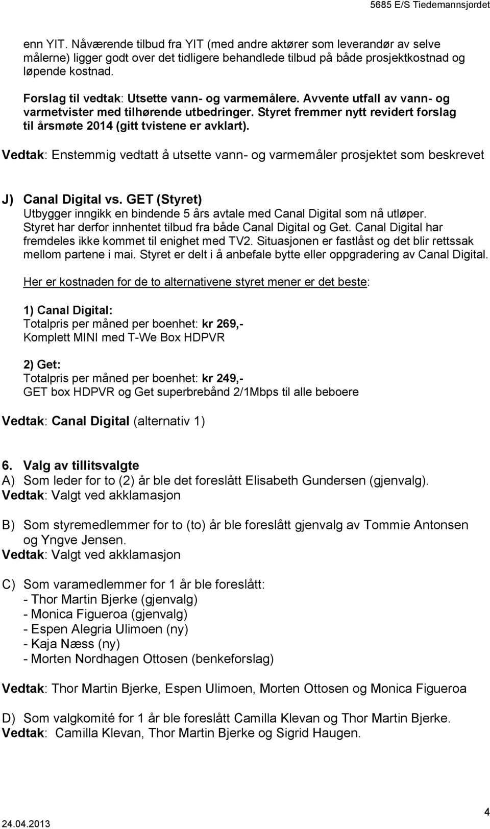 Vedtak: Enstemmig vedtatt å utsette vann- og varmemåler prosjektet som beskrevet J) Canal Digital vs. GET (Styret) Utbygger inngikk en bindende 5 års avtale med Canal Digital som nå utløper.