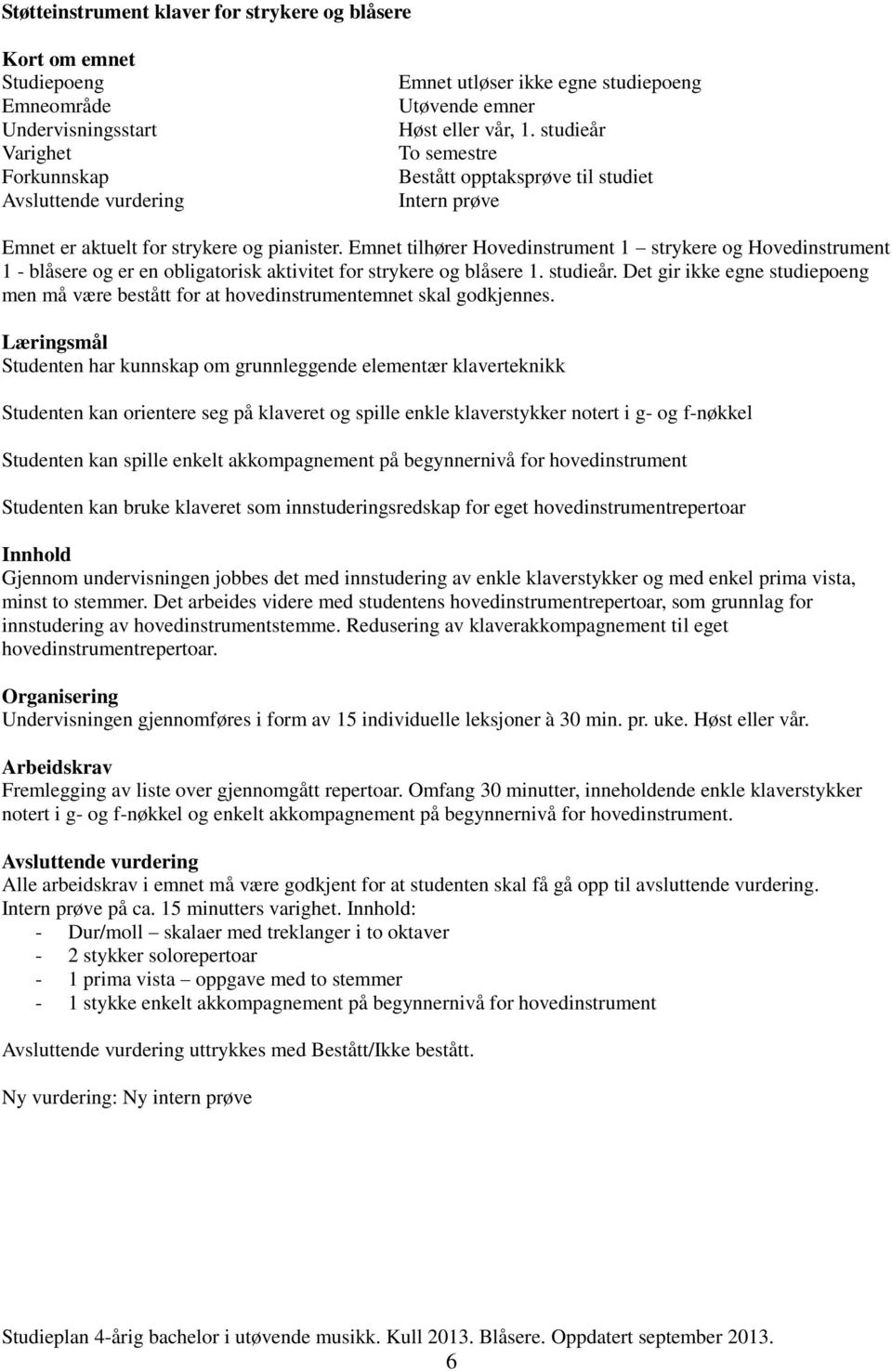 Emnet tilhører Hovedinstrument 1 strykere og Hovedinstrument 1 - blåsere og er en obligatorisk aktivitet for strykere og blåsere 1. studieår.