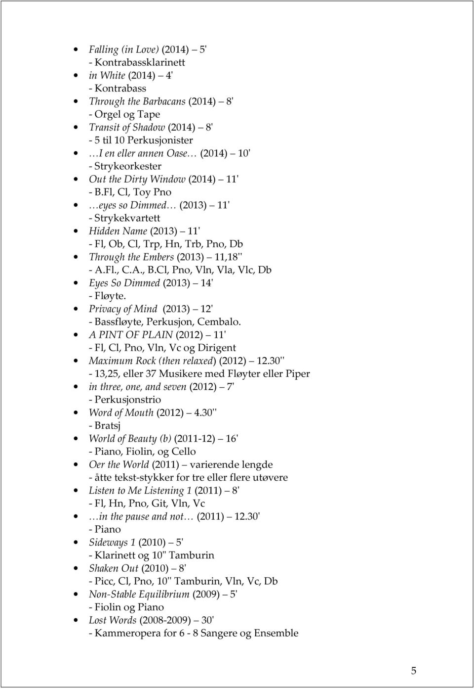 Fl, Cl, Toy Pno eyes so Dimmed (2013) 11' - Strykekvartett Hidden Name (2013) 11' - Fl, Ob, Cl, Trp, Hn, Trb, Pno, Db Through the Embers (2013) 11,18'' - A.Fl., C.A., B.