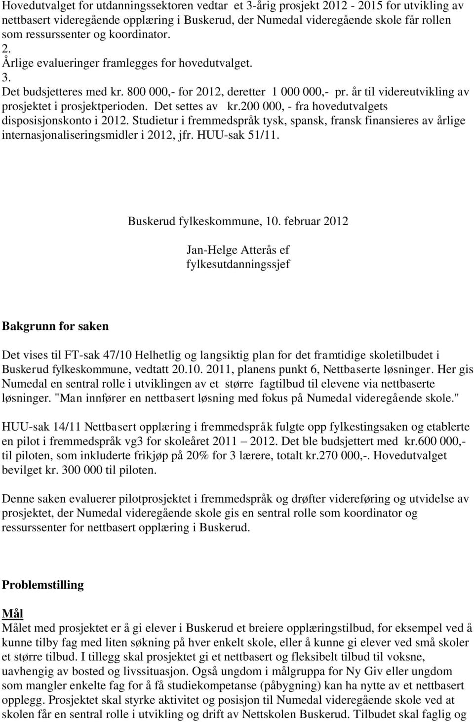 Det settes av kr.200 000, - fra hovedutvalgets disposisjonskonto i 2012. Studietur i fremmedspråk tysk, spansk, fransk finansieres av årlige internasjonaliseringsmidler i 2012, jfr. HUU-sak 51/11.