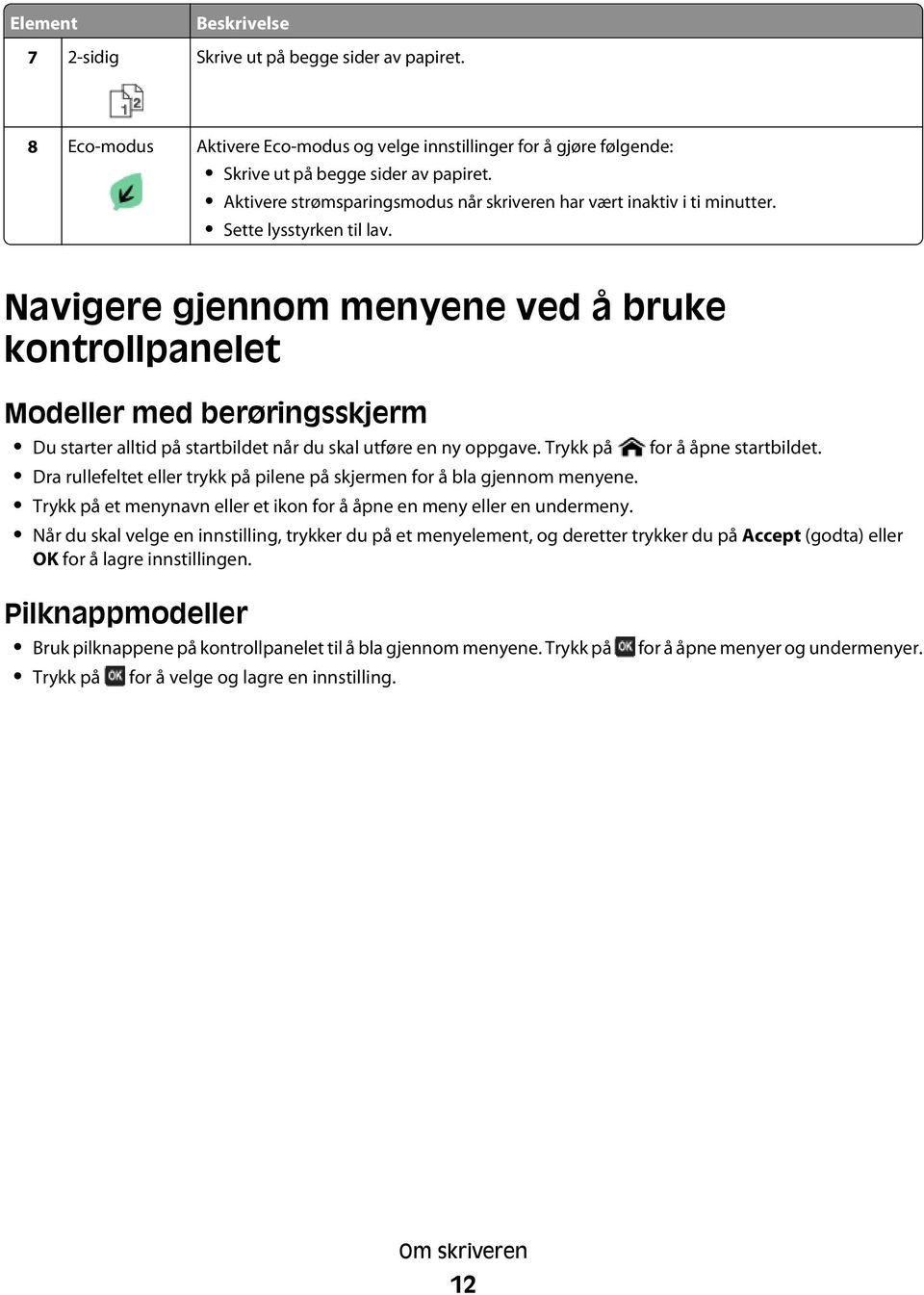 Navigere gjennom menyene ved å bruke kontrollpanelet Modeller med berøringsskjerm Du starter alltid på startbildet når du skal utføre en ny oppgave. Trykk på for å åpne startbildet.