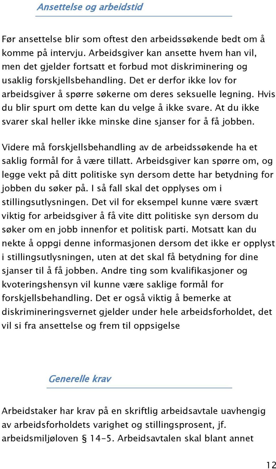 Det er derfor ikke lov for arbeidsgiver å spørre søkerne om deres seksuelle legning. Hvis du blir spurt om dette kan du velge å ikke svare.