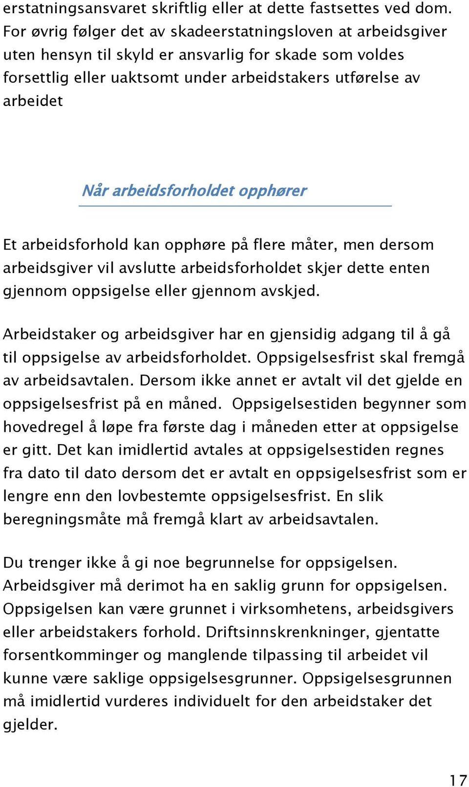 arbeidsforholdet opphører Et arbeidsforhold kan opphøre på flere måter, men dersom arbeidsgiver vil avslutte arbeidsforholdet skjer dette enten gjennom oppsigelse eller gjennom avskjed.