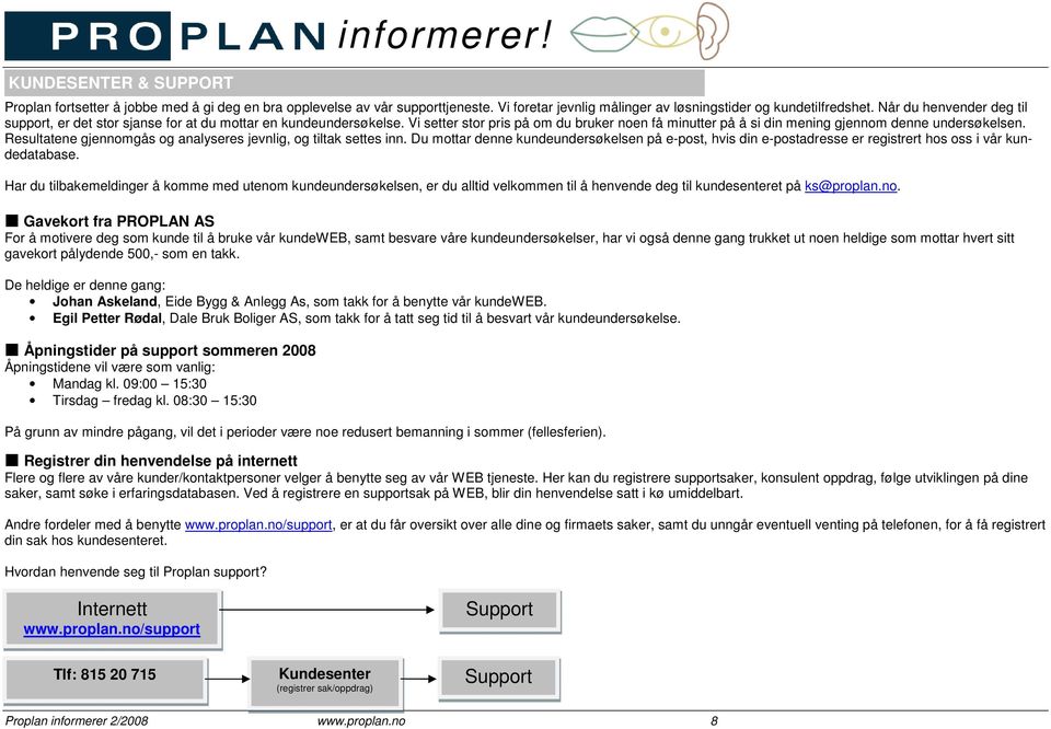 Resultatene gjennomgås og analyseres jevnlig, og tiltak settes inn. Du mottar denne kundeundersøkelsen på e-post, hvis din e-postadresse er registrert hos oss i vår kundedatabase.