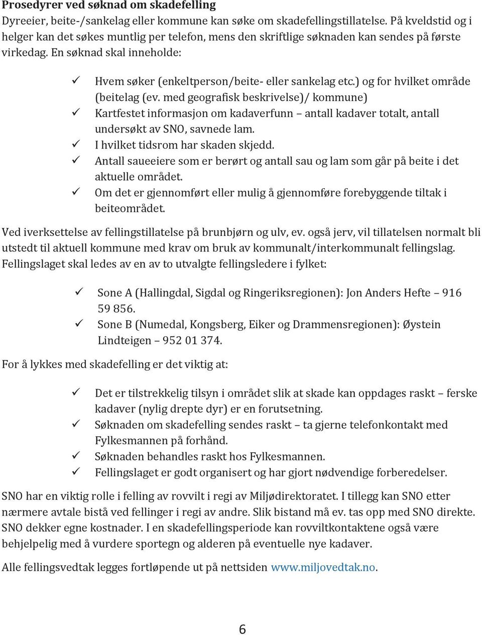 ) og for hvilket område (beitelag (ev. med geografisk beskrivelse)/ kommune) Kartfestet informasjon om kadaverfunn antall kadaver totalt, antall undersøkt av SNO, savnede lam.