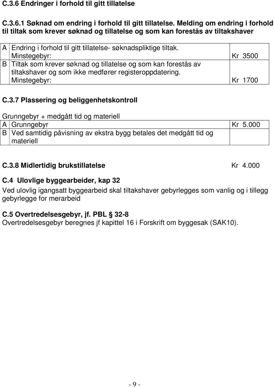 Minstegebyr: Kr 3500 B Tiltak som krever søknad og tillatelse og som kan forestås av tiltakshaver og som ikke medfører registeroppdatering. Minstegebyr: Kr 1700 C.3.7 Plassering og beliggenhetskontroll Grunngebyr + medgått tid og materiell A Grunngebyr Kr 5.