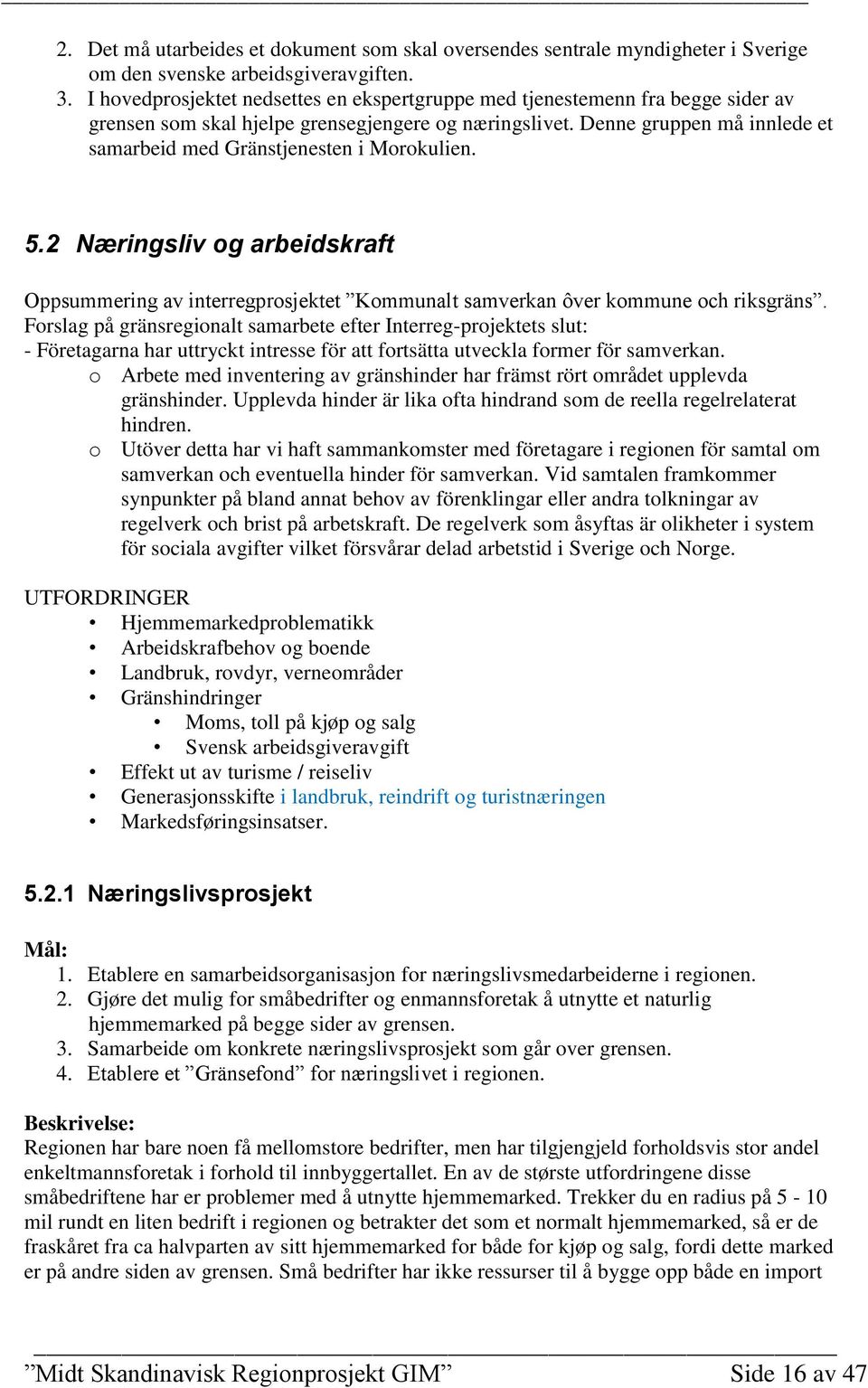 Denne gruppen må innlede et samarbeid med Gränstjenesten i Morokulien. 5.2 Næringsliv og arbeidskraft Oppsummering av interregprosjektet Kommunalt samverkan ôver kommune och riksgräns.