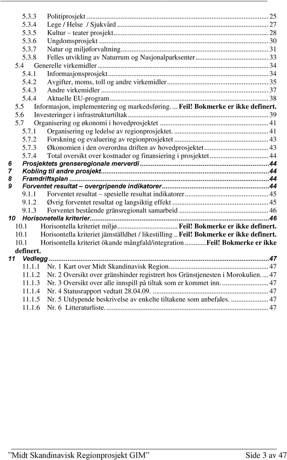 5 Informasjon, implementering og markedsføring.... Feil! Bokmerke er ikke definert. 5.6 Investeringer i infrastrukturtiltak... 39 5.7 Organisering og økonomi i hovedprosjektet... 41 5.7.1 Organisering og ledelse av regionprosjektet.