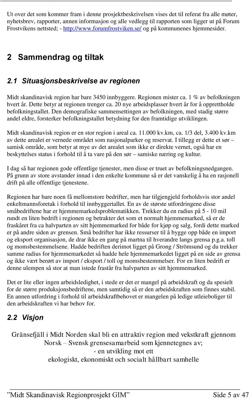 Regionen mister ca. 1 % av befolkningen hvert år. Dette betyr at regionen trenger ca. 20 nye arbeidsplasser hvert år for å opprettholde befolkningstallet.