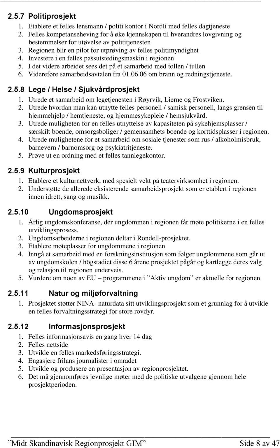 Investere i en felles passutstedingsmaskin i regionen 5. I det videre arbeidet sees det på et samarbeid med tollen / tullen 6. Videreføre samarbeidsavtalen fra 01.06.06 om brann og redningstjeneste.