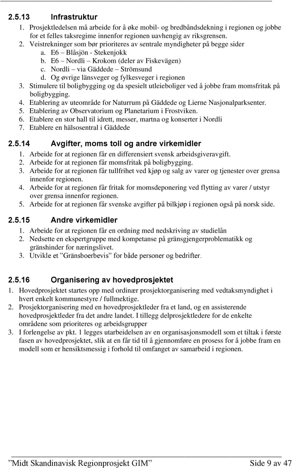 Og øvrige länsveger og fylkesveger i regionen 3. Stimulere til boligbygging og da spesielt utleieboliger ved å jobbe fram momsfritak på boligbygging. 4.