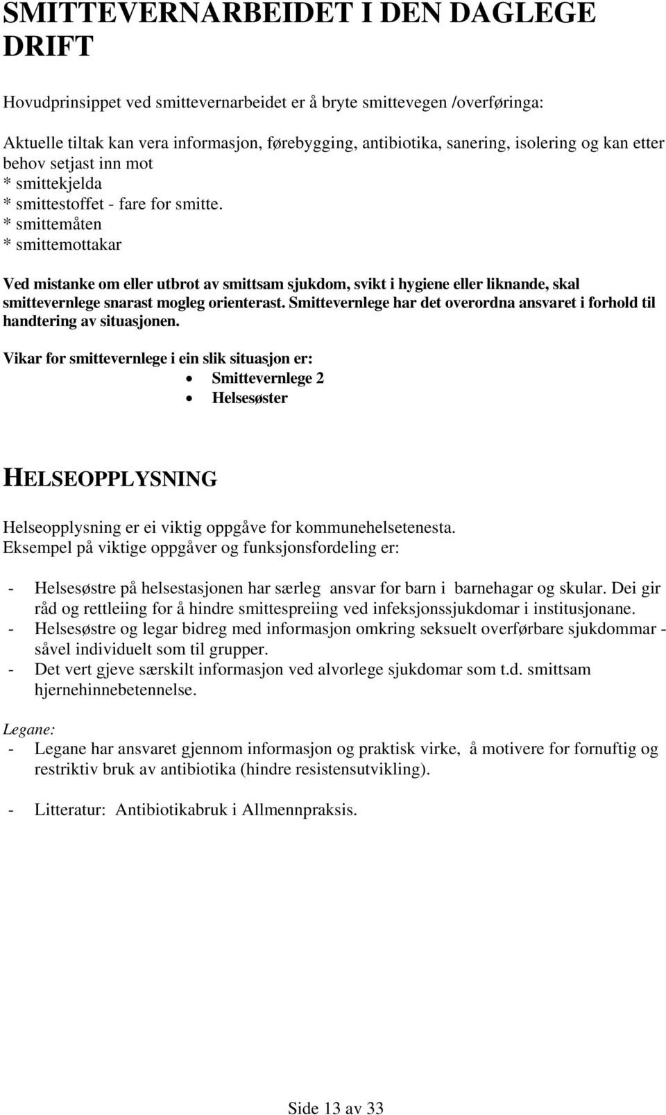 * smittemåten * smittemottakar Ved mistanke om eller utbrot av smittsam sjukdom, svikt i hygiene eller liknande, skal smittevernlege snarast mogleg orienterast.