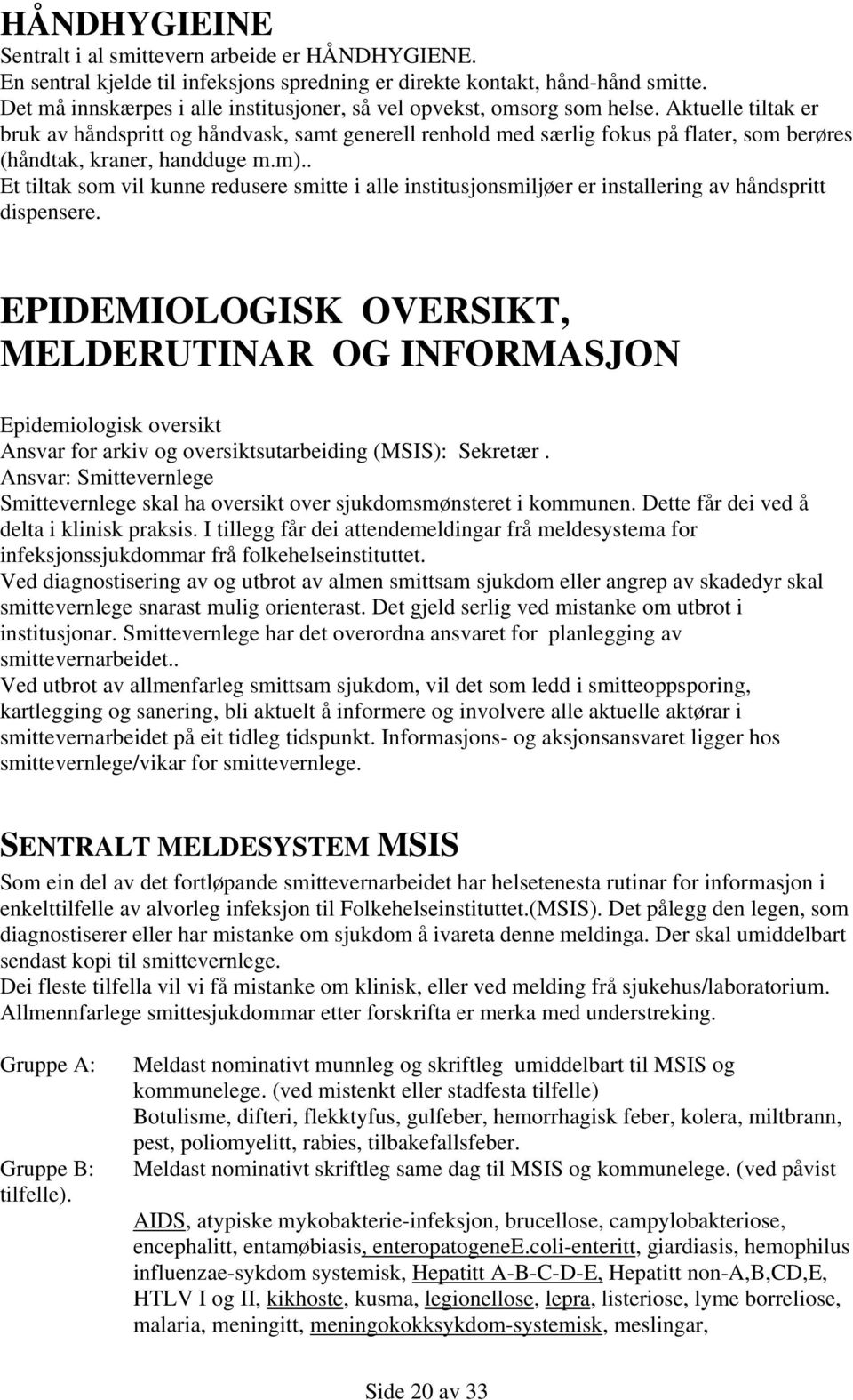 Aktuelle tiltak er bruk av håndspritt og håndvask, samt generell renhold med særlig fokus på flater, som berøres (håndtak, kraner, handduge m.m).