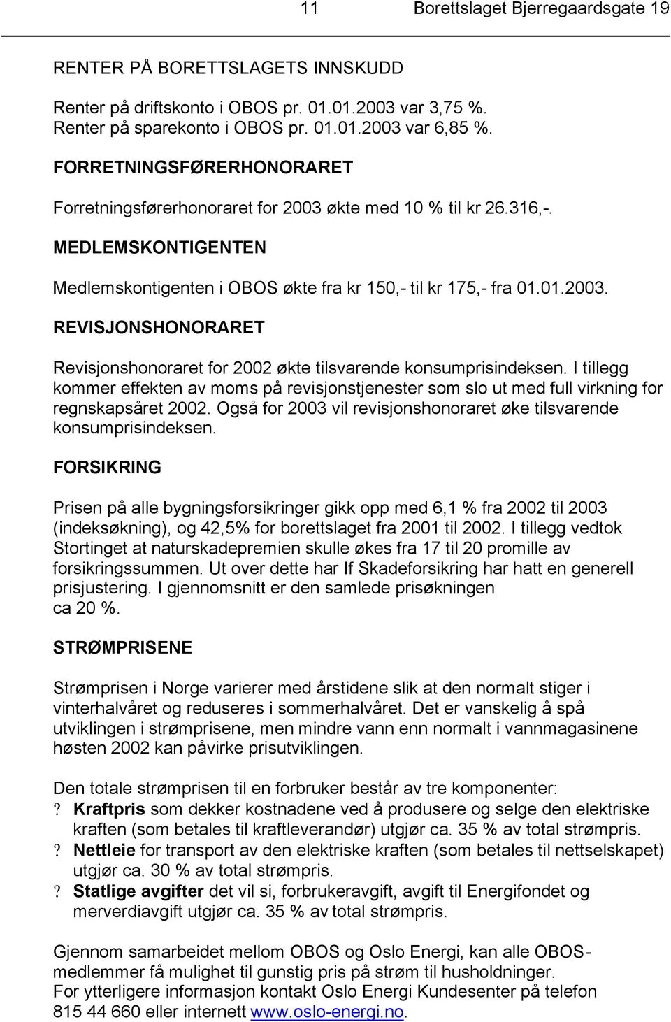 I tillegg kommer effekten av moms på revisjonstjenester som slo ut med full virkning for regnskapsåret 2002. Også for 2003 vil revisjonshonoraret øke tilsvarende konsumprisindeksen.