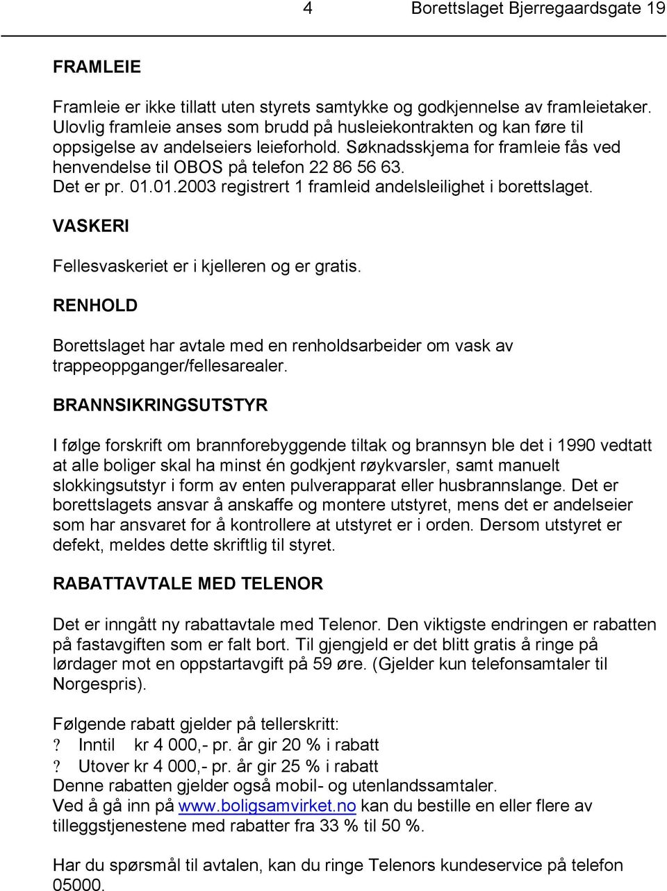 01.01.2003 registrert 1 framleid andelsleilighet i borettslaget. VASKERI Fellesvaskeriet er i kjelleren og er gratis.