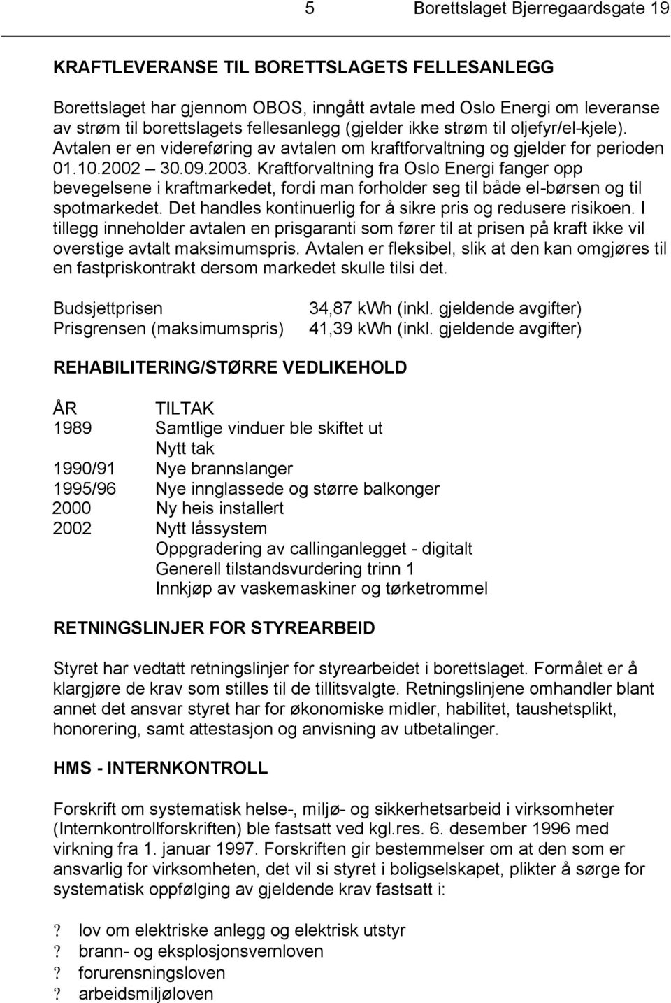 Kraftforvaltning fra Oslo Energi fanger opp bevegelsene i kraftmarkedet, fordi man forholder seg til både el-børsen og til spotmarkedet. Det handles kontinuerlig for å sikre pris og redusere risikoen.