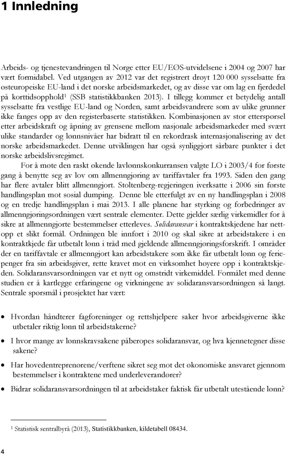 statistikkbanken 2013). I tillegg kommer et betydelig antall sysselsatte fra vestlige EU-land og Norden, samt arbeidsvandrere som av ulike grunner ikke fanges opp av den registerbaserte statistikken.