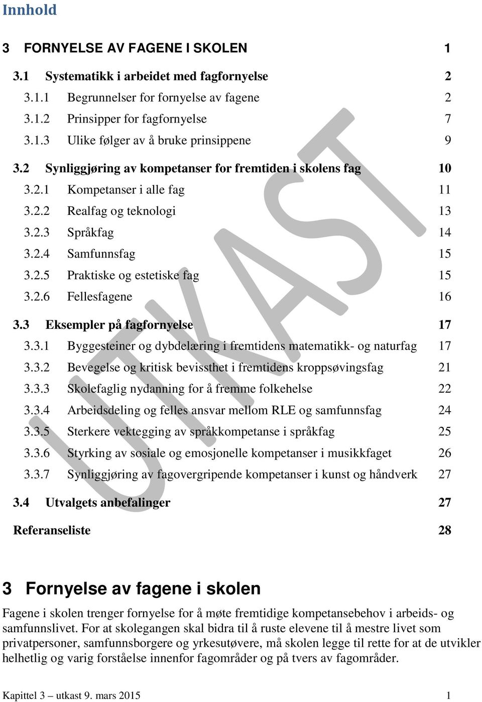 2.6 Fellesfagene 16 3.3 Eksempler på fagfornyelse 17 3.3.1 Byggesteiner og dybdelæring i fremtidens matematikk- og naturfag 17 3.3.2 Bevegelse og kritisk bevissthet i fremtidens kroppsøvingsfag 21 3.