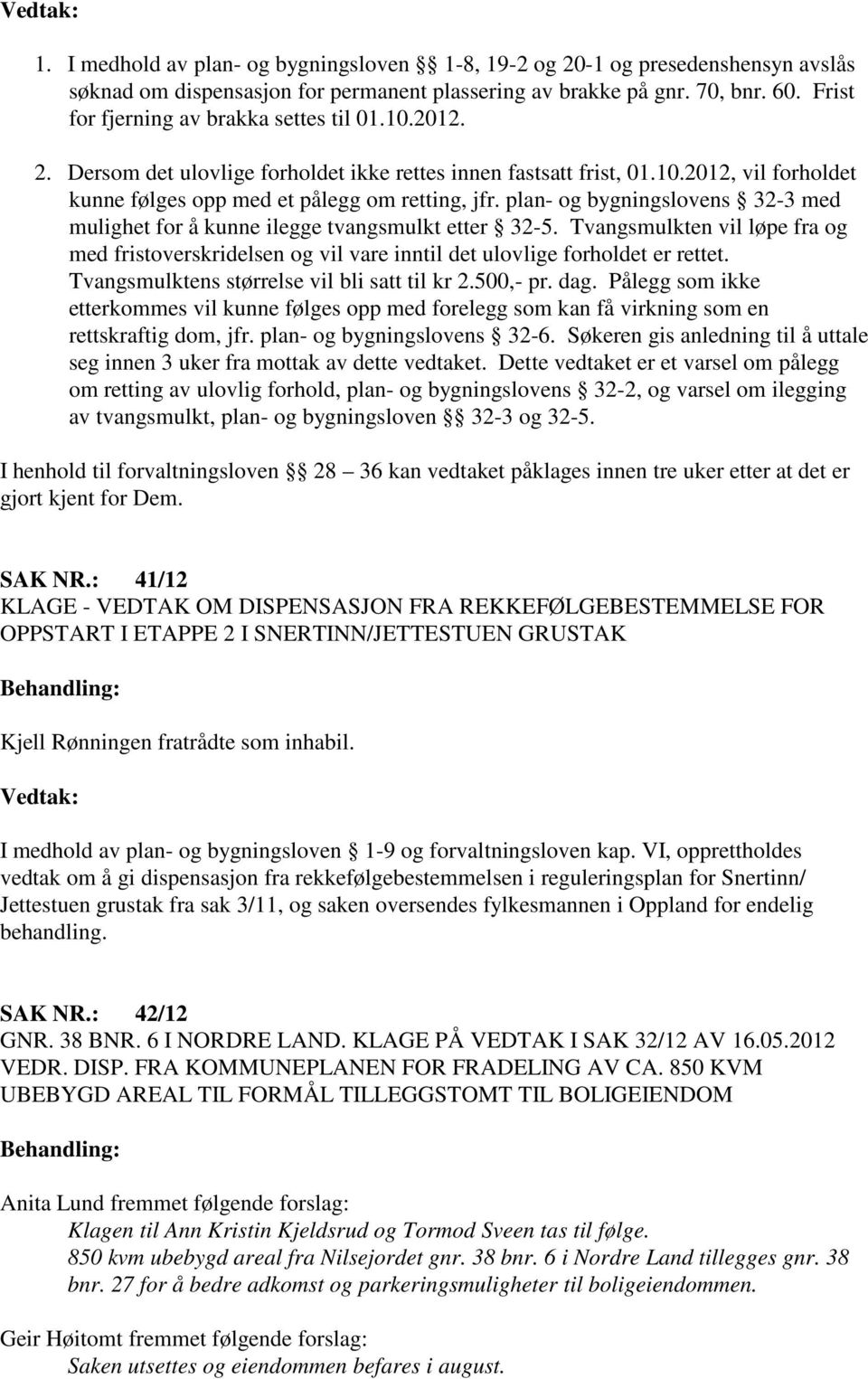 plan- og bygningslovens 32-3 med mulighet for å kunne ilegge tvangsmulkt etter 32-5. Tvangsmulkten vil løpe fra og med fristoverskridelsen og vil vare inntil det ulovlige forholdet er rettet.