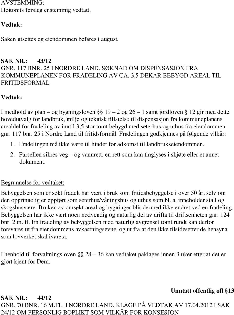 3,5 DEKAR BEBYGD AREAL TIL FRITIDSFORMÅL Vedtak: I medhold av plan og bygningsloven 19 2 og 26 1 samt jordloven 12 gir med dette hovedutvalg for landbruk, miljø og teknisk tillatelse til dispensasjon